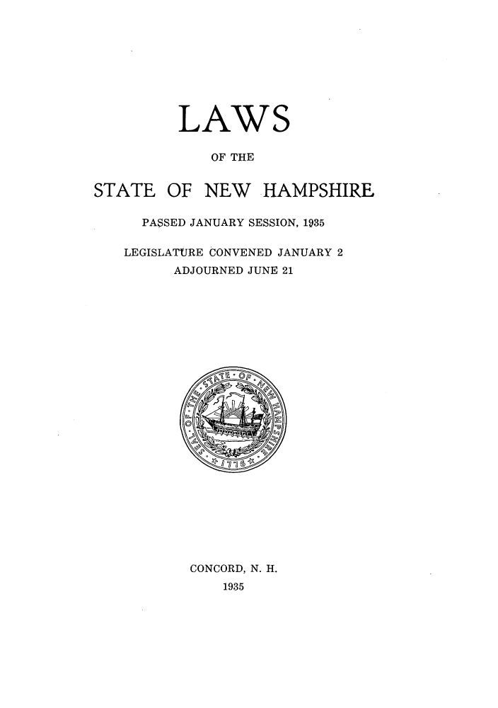 handle is hein.ssl/ssnh0236 and id is 1 raw text is: LAWS
OF THE
STATE OF NEW HAMPSHIRE
PASSED JANUARY SESSION, 1935
LEGISLATURE CONVENED JANUARY 2
ADJOURNED JUNE 21

CONCORD, N. H.
1935


