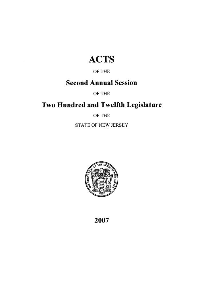 handle is hein.ssl/ssnj0020 and id is 1 raw text is: ACTS
OF THE

cond Annual Sess
OF THE
red and Twelfth]
OF THE
STATE OF NEW JERSEY

ion
Legislature

2007

Se
Two Hund



