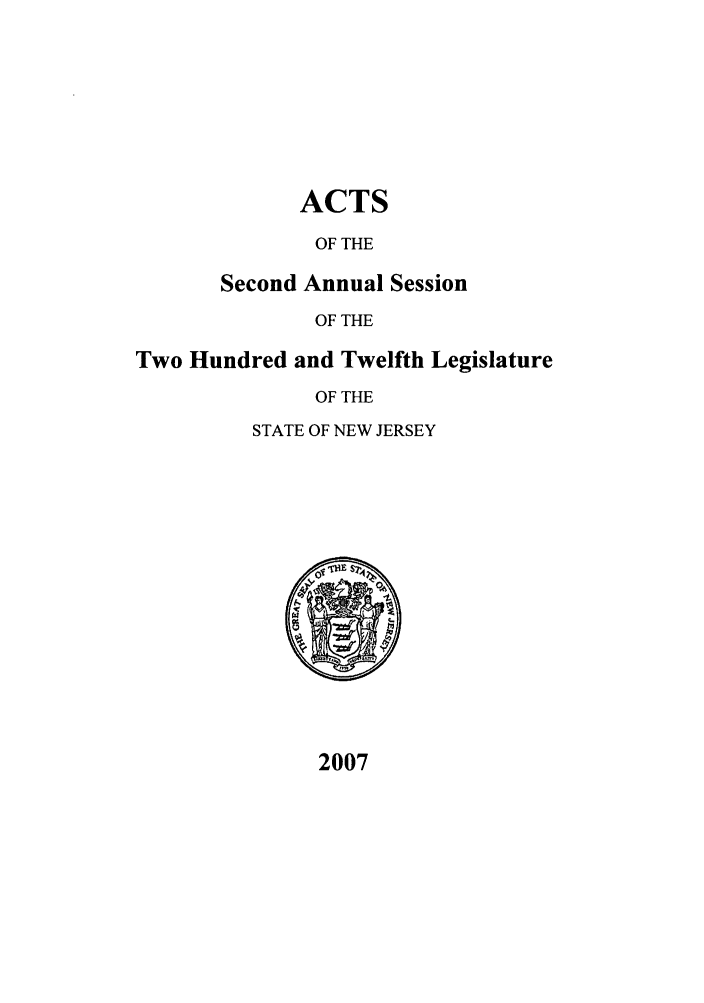 handle is hein.ssl/ssnj0021 and id is 1 raw text is: ACTS
OF THE

Second Annual Session
OF THE
Two Hundred and Twelfth Legislature
OF THE
STATE OF NEW JERSEY

2007


