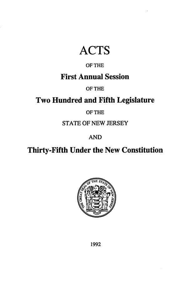 handle is hein.ssl/ssnj0026 and id is 1 raw text is: ACTS
OF THE
First Annual Session
OF THE

Two Hundred and Fifth Legislature
OF THE
STATE OF NEW JERSEY
AND
Thirty-Fifth Under the New Constitution

1992


