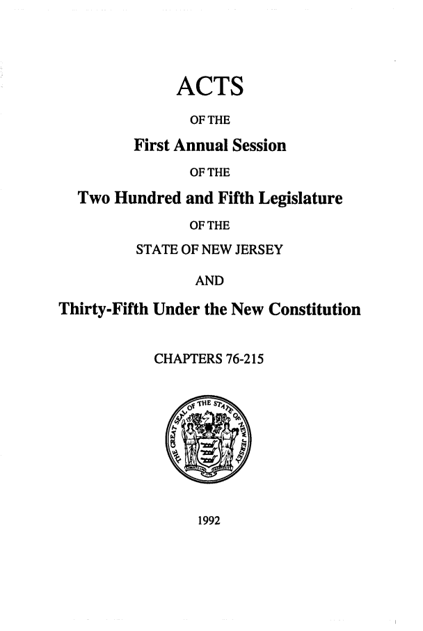 handle is hein.ssl/ssnj0027 and id is 1 raw text is: ACTS
OF THE
First Annual Session
OF THE

Two Hundred and Fifth Legislature
OF THE
STATE OF NEW JERSEY
AND
Thirty-Fifth Under the New Constitution
CHAPTERS 76-215

1992


