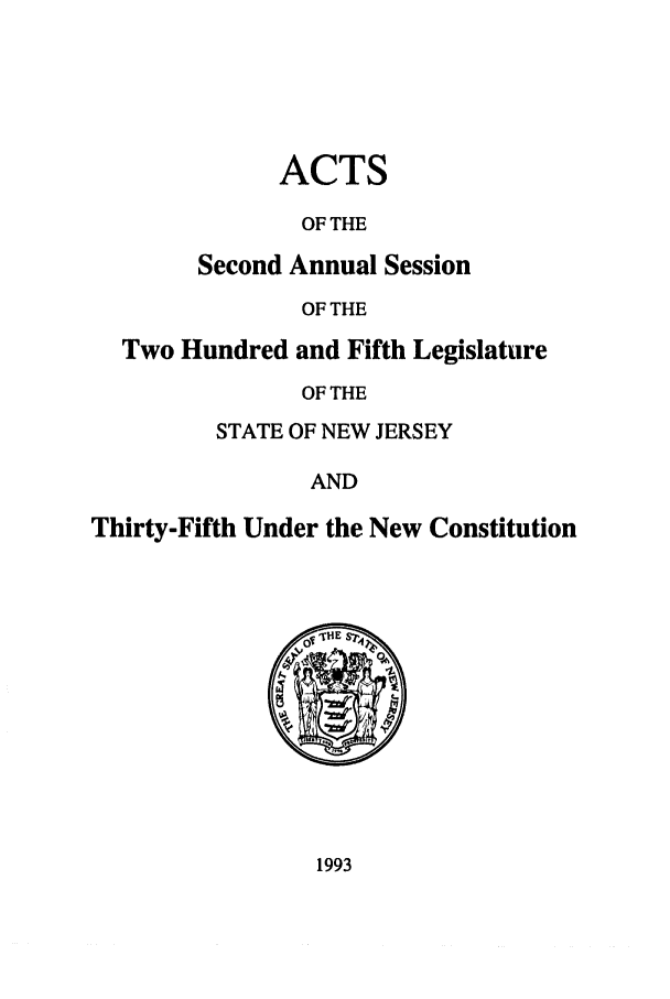 handle is hein.ssl/ssnj0028 and id is 1 raw text is: ACTS
OF THE
Second Annual Session
OF THE

Two Hundred and Fifth Legislature
OF THE
STATE OF NEW JERSEY
AND
Thirty-Fifth Under the New Constitution

1993


