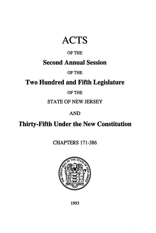 handle is hein.ssl/ssnj0029 and id is 1 raw text is: ACTS
OF THE
Second Annual Session
OF THE

Two Hundred and Fifth Legislature
OF THE
STATE OF NEW JERSEY
AND
Thirty-Fifth Under the New Constitution
CHAPTERS 171-386

1993


