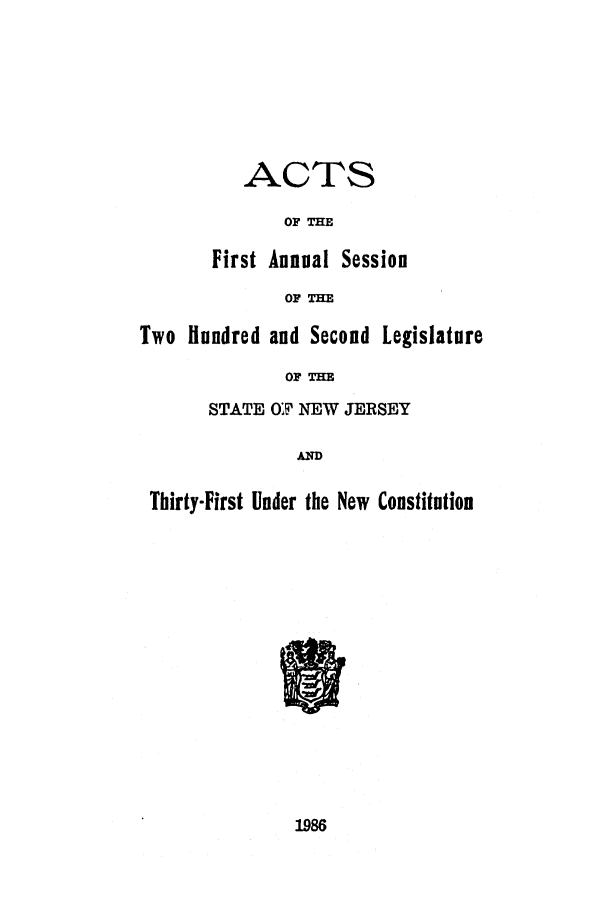 handle is hein.ssl/ssnj0035 and id is 1 raw text is: ACTS
OF THE
First Annual Session
OF TM
indred and Second Leg
OF THE
STATE 0; NEW JERSEY

islature

AD

Thirty-First Under the New Constitution

1986

Two l i


