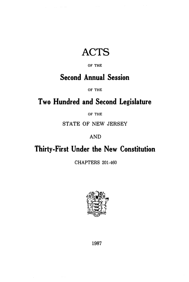 handle is hein.ssl/ssnj0037 and id is 1 raw text is: ACTS
OF THE
Second Annual Session
OF THE
Two Hundred and Second Legislature
OF THE
STATE OF NEW JERSEY
AND
Thirty-First Under the New Constitution
CHAPTERS 201-460

1987


