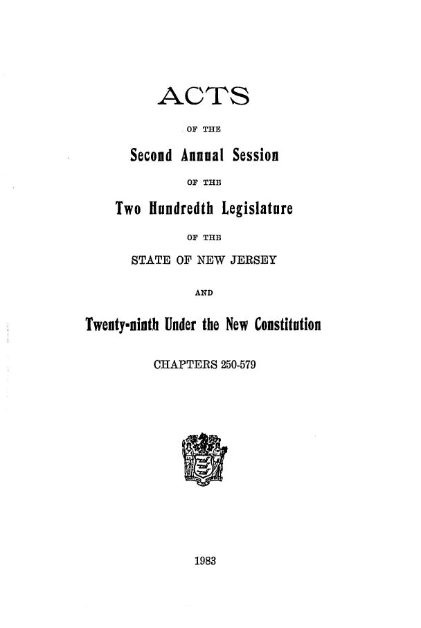 handle is hein.ssl/ssnj0047 and id is 1 raw text is: ACTS
OF THE
Second Annual Session
OF THE
Two Hundredth Legislature
OF THE
STATE OF NEW JERSEY
AND
Twenty-ninth Under the New Constitution
CHAPTERS 250-579

1983


