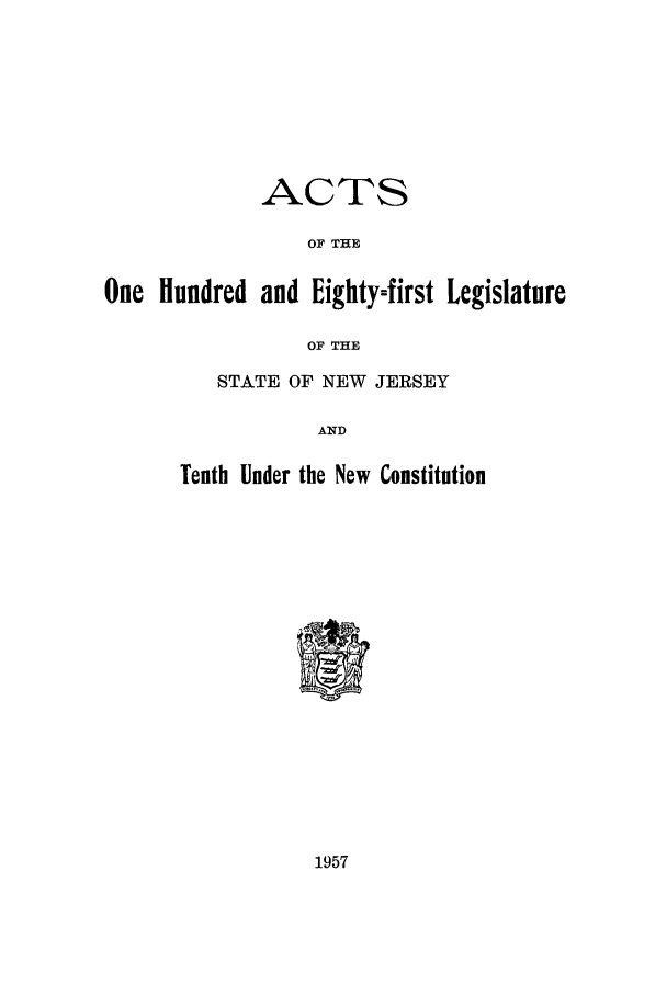 handle is hein.ssl/ssnj0057 and id is 1 raw text is: ACTS
OF THE
One Hundred and Eighty=first Legislature
OF THE
STATE OF NEW JERSEY
AND
Tenth Under the New Constitution

1957


