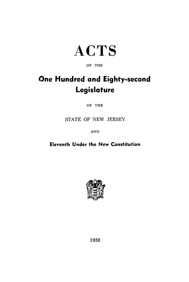 handle is hein.ssl/ssnj0058 and id is 1 raw text is: ACTS
OF THE
One Hundred and Eighty-second
Legislature
OF THE
STATE OF NEW JERSEY
AND
Eleventh Under the New Constitution

1958


