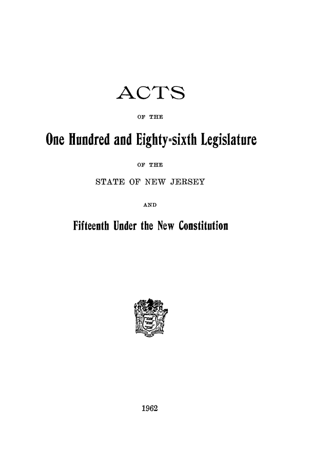 handle is hein.ssl/ssnj0065 and id is 1 raw text is: ACTS
OF THE
One Hundred and Eighty=sixth Legislature
OF THE
STATE OF NEW JERSEY

AND
Fifteenth Under the New Constitution

1962


