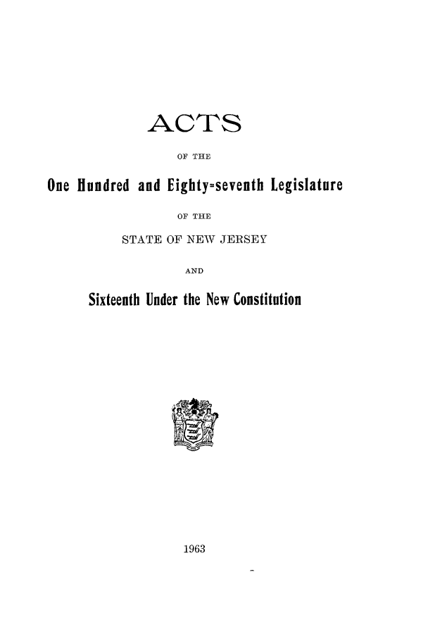 handle is hein.ssl/ssnj0067 and id is 1 raw text is: ACTS
OF THE
One Hundred and Eighty=seventh Legislature
OF THE
STATE OF NEW JERSEY
AND
Sixteenth Under the New Constitution

1963


