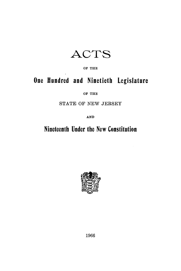 handle is hein.ssl/ssnj0072 and id is 1 raw text is: ACTS
OF THE
One Hundred and Ninetieth Legislature
OF THE
STATE OF NEW JERSEY
AND
Nineteenth Under the New Constitution

1966


