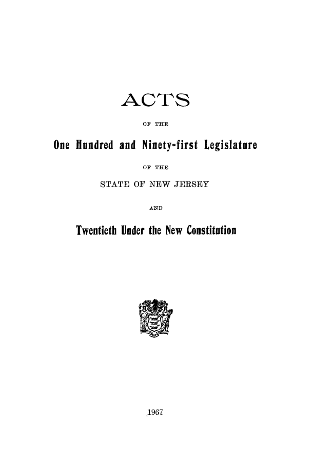 handle is hein.ssl/ssnj0074 and id is 1 raw text is: ACTS
OF THE
One Hundred and Ninety=first Legislature
OF THE
STATE OF NEW JERSEY
AND
Twentieth Under the New Constitution

1967


