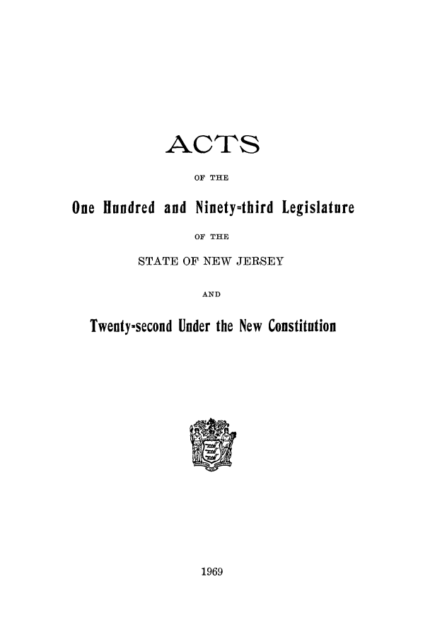 handle is hein.ssl/ssnj0078 and id is 1 raw text is: ACTS
OF THE
One Hundred and Ninety=third Legislature
OF THE
STATE OF NEW JERSEY
AND
Twenty-second Under the New Constitution

1969



