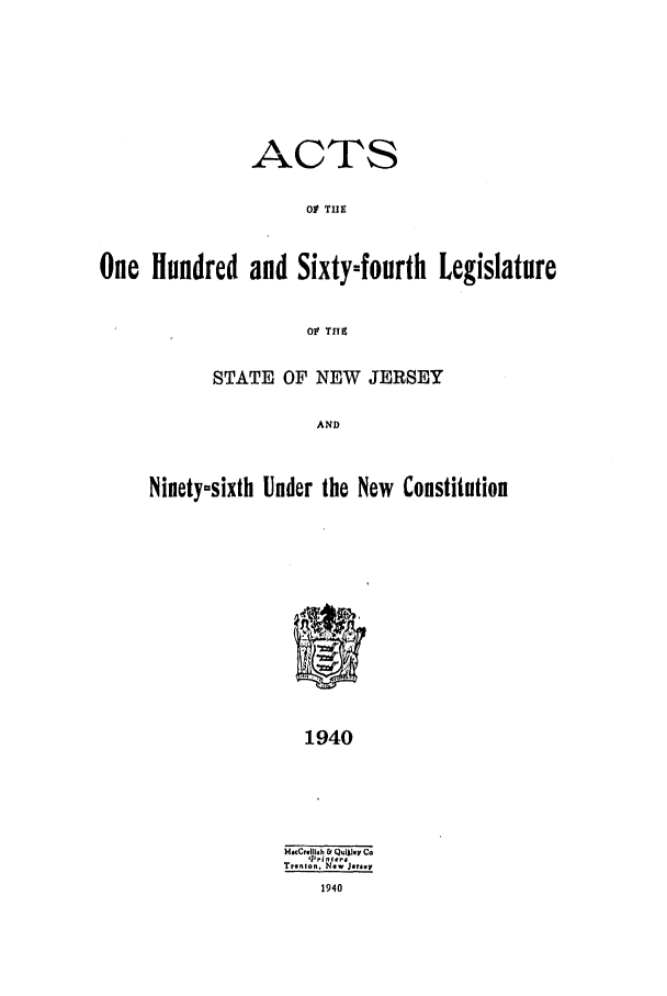 handle is hein.ssl/ssnj0134 and id is 1 raw text is: ACTS
01 THE
One Hundred and Sixty-fourth Legislature
O0' TITZ

STATE OF NEW JERSEY
AND
Ninety-sixth Under the New Constitution

1940

bf.¢Cl16h & Q.iyev Co
90lftr#
Trenton. N.. Jorsey
1940


