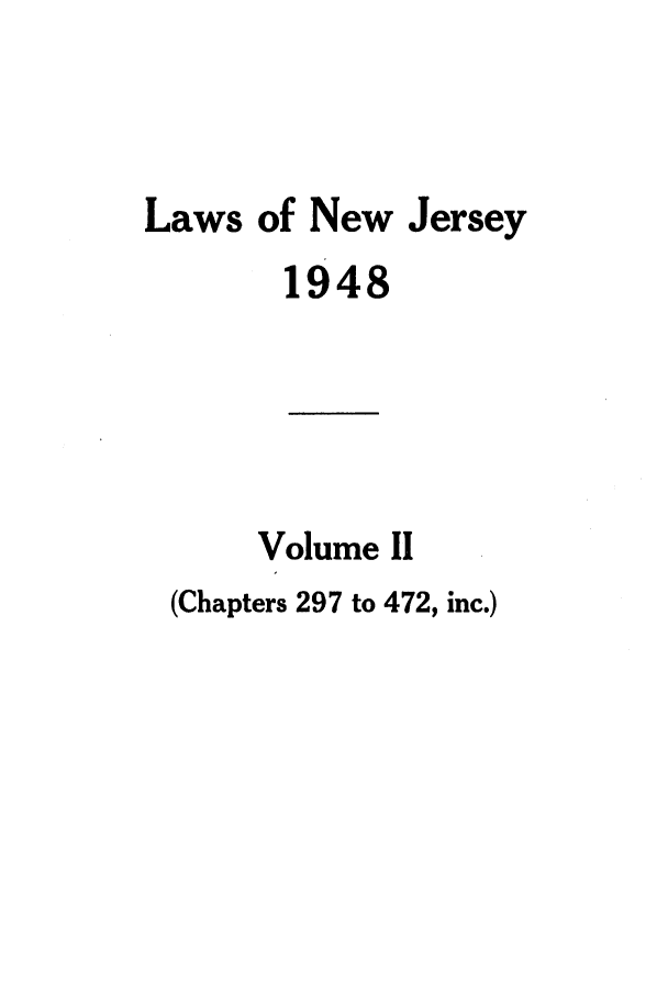 handle is hein.ssl/ssnj0143 and id is 1 raw text is: Laws of New Jersey
1948
Volume II
(Chapters 297 to 472, inc.)


