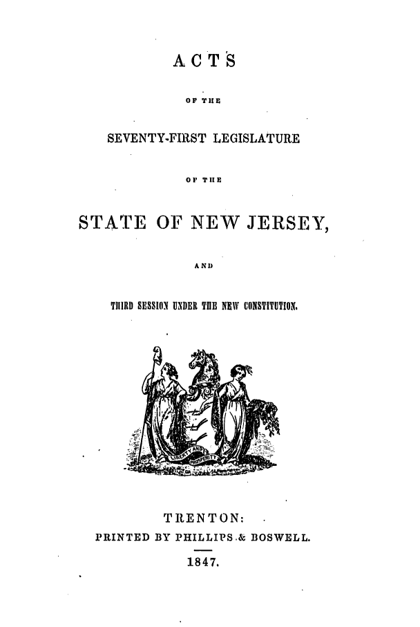 handle is hein.ssl/ssnj0163 and id is 1 raw text is: ACTS

OF TIE
SEVENTY-FIRST LEGISLATURE
OF TIE

STATE

OF NEW JERSEY,

AND

T1IRD SESSION UNDER TIlE NEW CONSTITUTION.

TRENTON:
PRINTED BY PHILLIPS& BOSWELL.
1847.


