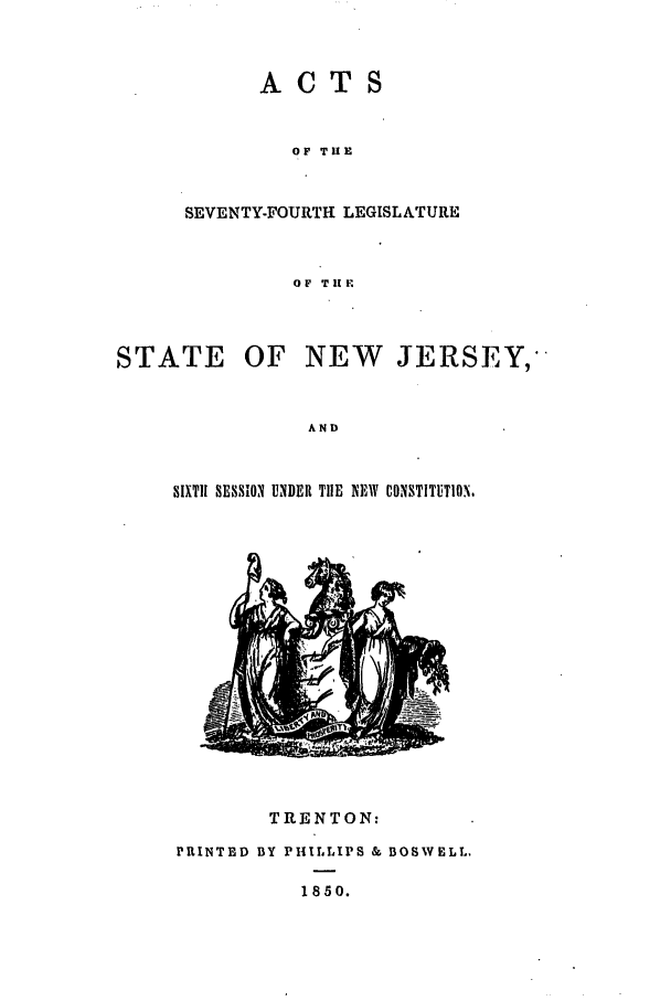 handle is hein.ssl/ssnj0166 and id is 1 raw text is: ACTS

OF THE
SEVENTY-FOURTH LEGISLATURE
OF THE

STATE

OF NEW

JERSEY,

AND

SIXTH SESSION UNDER TIlE NEW CONSTITUTION.

TRENTON:
PRINTED BY PHILLIPS & BOSWELL,
1850.


