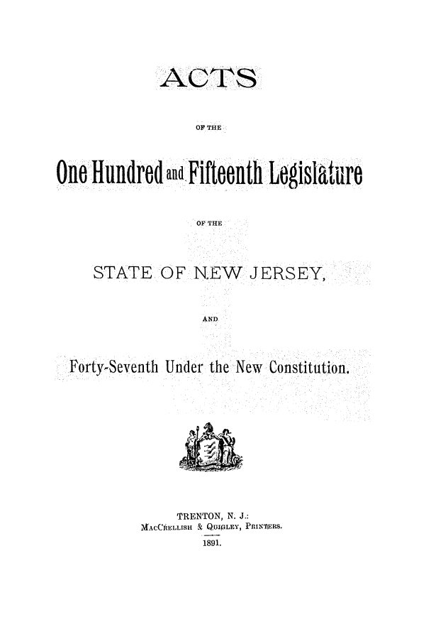 handle is hein.ssl/ssnj0208 and id is 1 raw text is: ACTS
OF THE
One Hundredaud.Fifteenth Legislaure
OF THE

STATE OF NEW JERSEY,
AND
FortySeventh Under the New Constitution.

TRENTON, N. J.:
MACCRELLISH & QUIVLEY, PRtNmI.ERs.
1891.



