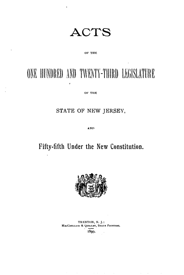 handle is hein.ssl/ssnj0216 and id is 1 raw text is: ACTS
OF THE
rr
ON I{ IiIINI)II/KI) A/ND T~IVNTV-TII111) 1 LIATlII
STATE OF NEW JERSEY,
AND
Fifty-fifth Under the New Constitution.

'I'RENTON, N. J.:
MACCHI.I.I.NI1 & QtU.LIW, STAT 1'jtINrims.
.899.


