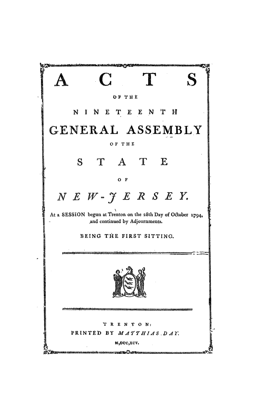 handle is hein.ssl/ssnj0259 and id is 1 raw text is: A

C

T

S

0 7 r 'ri t
E T  E E  T  14
GENERAL ASSEMBLY
OF THE

T

A
O F

T

NE WJE R SE Y.
At a SESSION begun at Trenton on the 28th Day of Oaober 1794,
and continued by Adjournments.
BEING THE FIRST SITTING.

TRENTON;
PRINTED BY M-24'THIISD.4T.
MIDICCqXC V.


