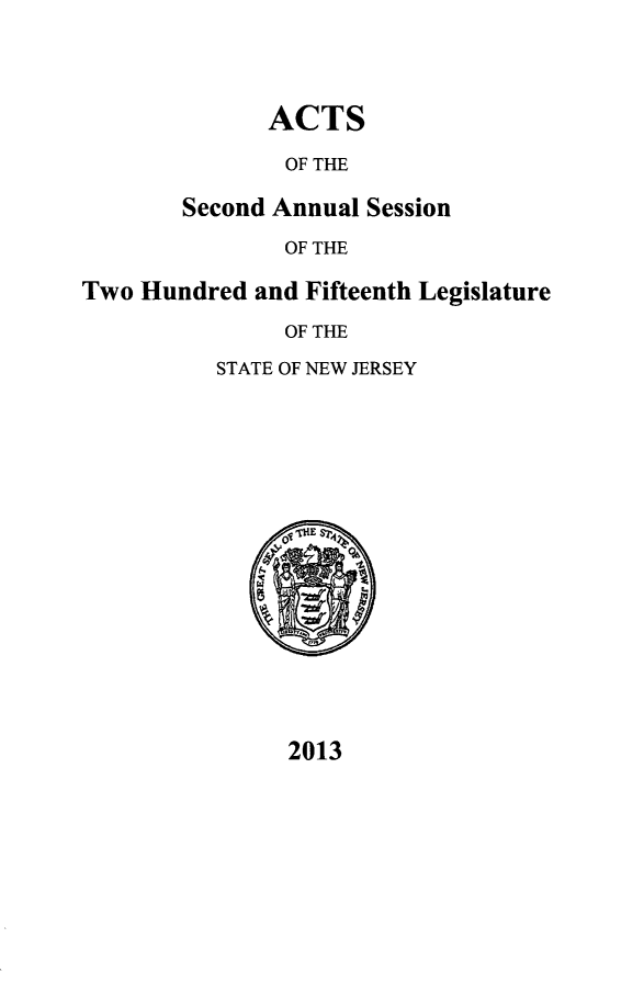 handle is hein.ssl/ssnj0366 and id is 1 raw text is: ACTS
OF THE
Second Annual Session
OF THE
Two Hundred and Fifteenth Legislature
OF THE
STATE OF NEW JERSEY

2013


