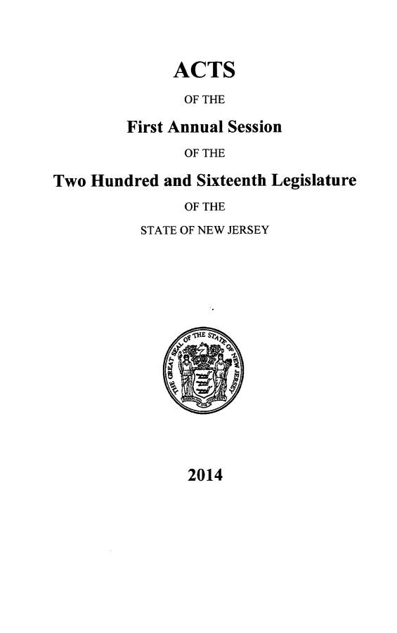 handle is hein.ssl/ssnj0368 and id is 1 raw text is: 



ACTS


               OF THE

         First Annual Session
               OF THE

Two Hundred  and Sixteenth Legislature
               OF THE


STATE OF NEW JERSEY


2014



