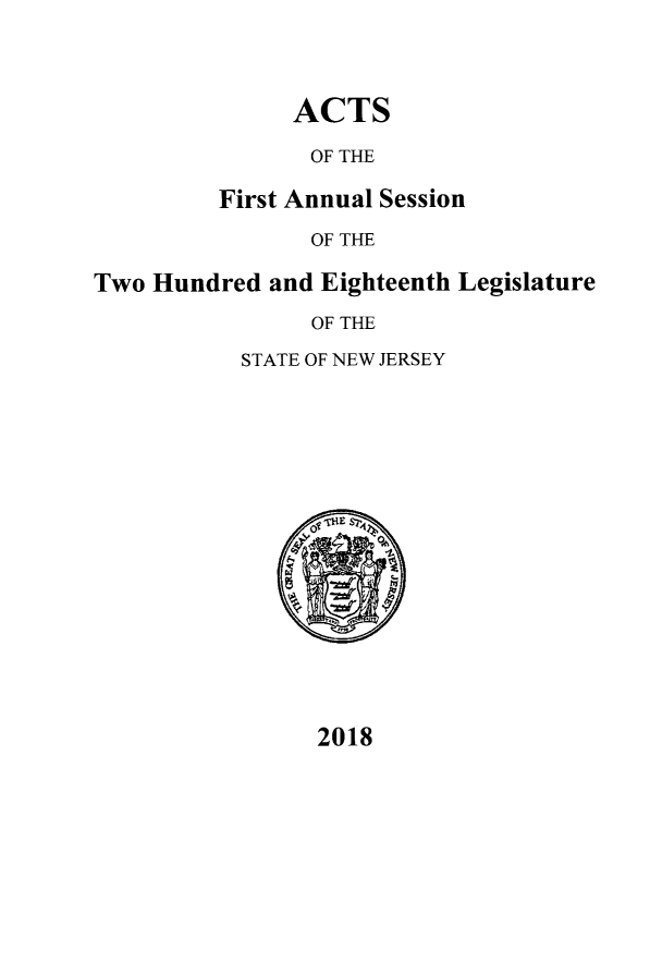 handle is hein.ssl/ssnj0376 and id is 1 raw text is: 



ACTS


                OF THE

         First Annual Session
                OF THE

Two Hundred  and Eighteenth Legislature
                OF THE


STATE OF NEW JERSEY


2018



