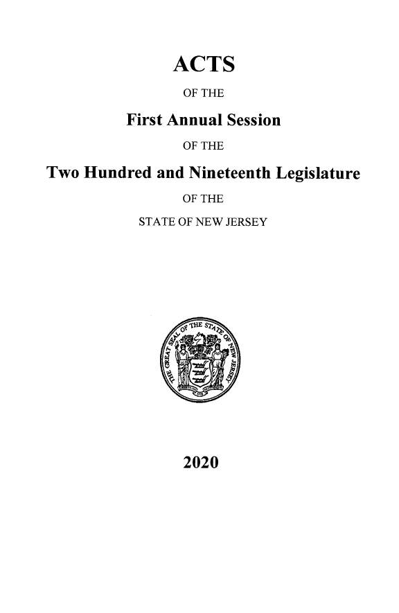 handle is hein.ssl/ssnj0380 and id is 1 raw text is: 


ACTS


                OF THE

         First Annual Session
                OF THE

Two Hundred  and Nineteenth Legislature
                OF THE


STATE OF NEW JERSEY


2020



