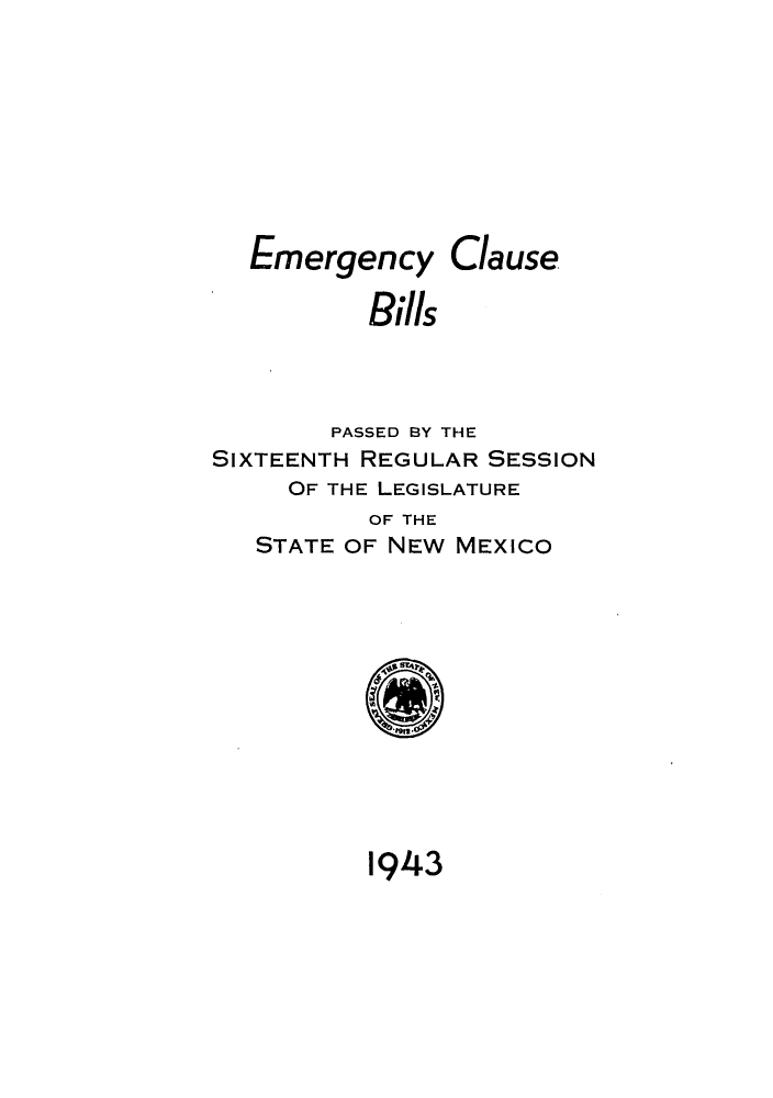 handle is hein.ssl/ssnm0068 and id is 1 raw text is: Emergency Clause
Bills
PASSED BY THE
SIXTEENTH REGULAR SESSION
OF THE LEGISLATURE
OF THE
STATE OF NEW MEXICO

1943


