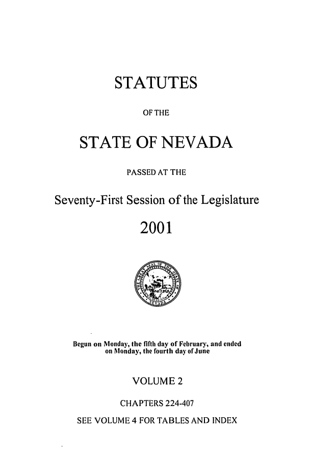 handle is hein.ssl/ssnv0002 and id is 1 raw text is: STATUTES
OF THE
STATE OF NEVADA

PASSED AT THE
Seventy-First Session of the Legislature
2001

Begun on Monday, the fifth day of February, and ended
on Monday, the fourth day of June

VOLUME 2
CHAPTERS 224-407

SEE VOLUME 4 FOR TABLES AND INDEX


