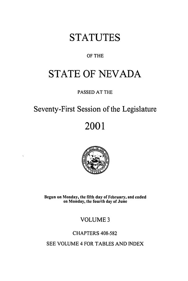 handle is hein.ssl/ssnv0003 and id is 1 raw text is: STATUTES
OF THE
STATE OF NEVADA

PASSED AT THE
Seventy-First Session of the Legislature
2001

Begun on Monday, the fifth day of February, and ended
on Monday, the fourth day of June

VOLUME 3
CHAPTERS 408-582

SEE VOLUME 4 FOR TABLES AND INDEX


