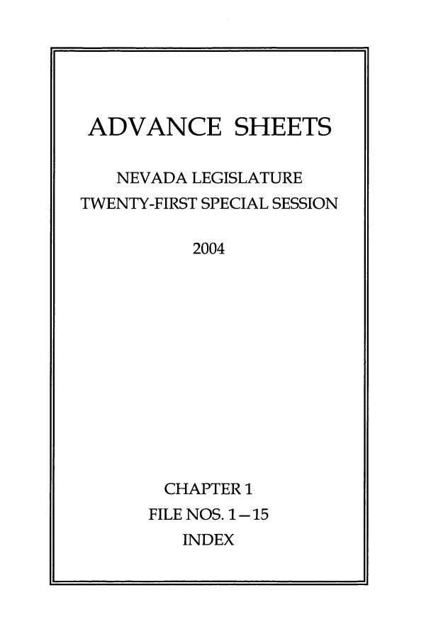 handle is hein.ssl/ssnv0011 and id is 1 raw text is: ADVANCE SHEETS
NEVADA LEGISLATURE
TWENTY-FIRST SPECIAL SESSION
2004
CHAPTER 1
FILE NOS. 1 - 15
INDEX


