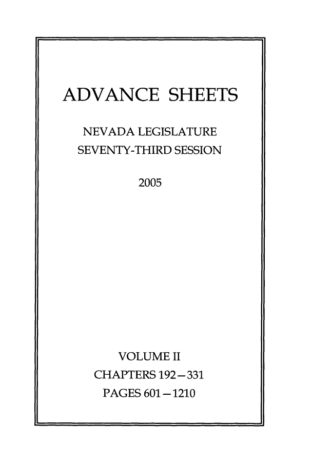 handle is hein.ssl/ssnv0013 and id is 1 raw text is: ADVANCE

SHEETS

NEVADA LEGISLATURE
SEVENTY-THIRD SESSION
2005
VOLUME II

CHAPTERS 192- 331
PAGES 601-1210


