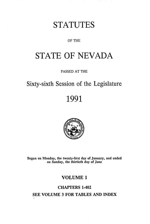 handle is hein.ssl/ssnv0032 and id is 1 raw text is: STATUTES
OF THE
STATE OF NEVADA
PASSED AT THE
Sixty-sixth Session of the Legislature
1991

Begun on Monday, the twenty-first day of January, and ended
on Sunday, the thirtieth day of June

VOLUME 1
CHAPTERS 1.402

SEE VOLUME 3 FOR TABLES AND INDEX


