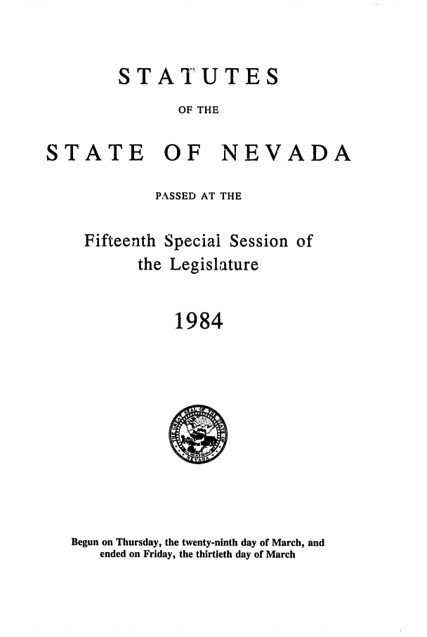 handle is hein.ssl/ssnv0038 and id is 1 raw text is: STATUTES
OF THE
STATE OF NEVADA

PASSED AT THE
Fifteenth Special Session of
the Legislature
1984

Begun on Thursday, the twenty-ninth day of March, and
ended on Friday, the thirtieth day of March


