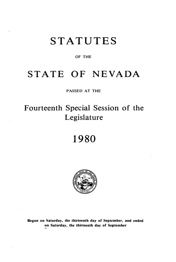 handle is hein.ssl/ssnv0044 and id is 1 raw text is: STATUTES
OF THE
STATE OF NEVADA

PASSED AT THE

Fourteenth

Special Session of the
Legislature

1980

Begun on Saturday, the thirteenth day of September, and ended
on Saturday, the thirteenth day of September
1a


