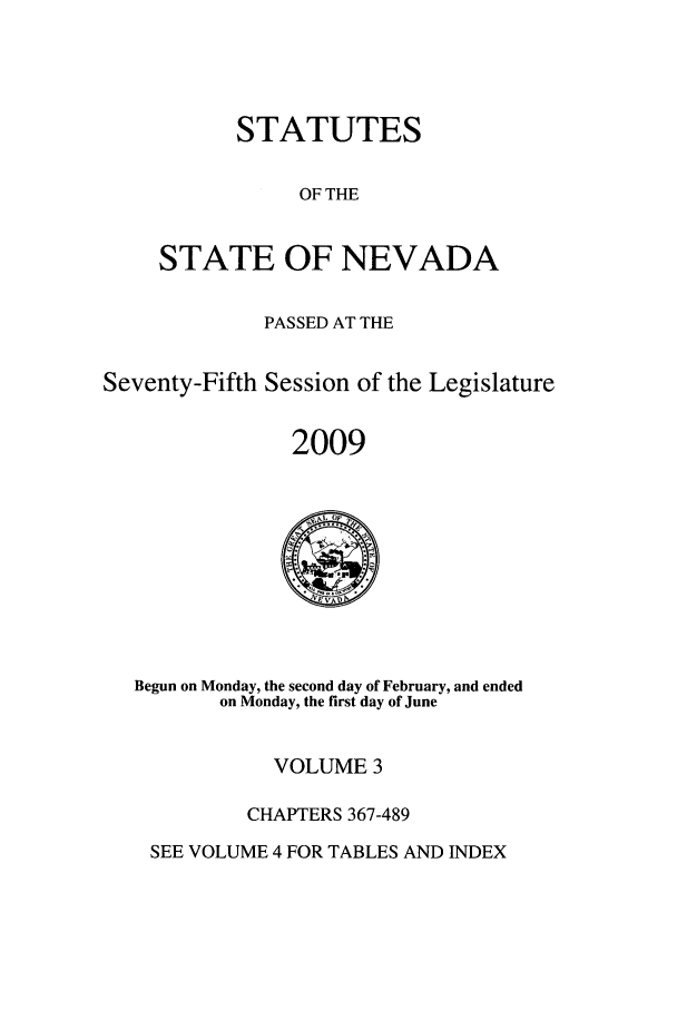 handle is hein.ssl/ssnv0050 and id is 1 raw text is: STATUTES
OF THE
STATE OF NEVADA

PASSED AT THE
Seventy-Fifth Session of the Legislature
2009

Begun on Monday, the second day of February, and ended
on Monday, the first day of June

VOLUME 3
CHAPTERS 367-489

SEE VOLUME 4 FOR TABLES AND INDEX


