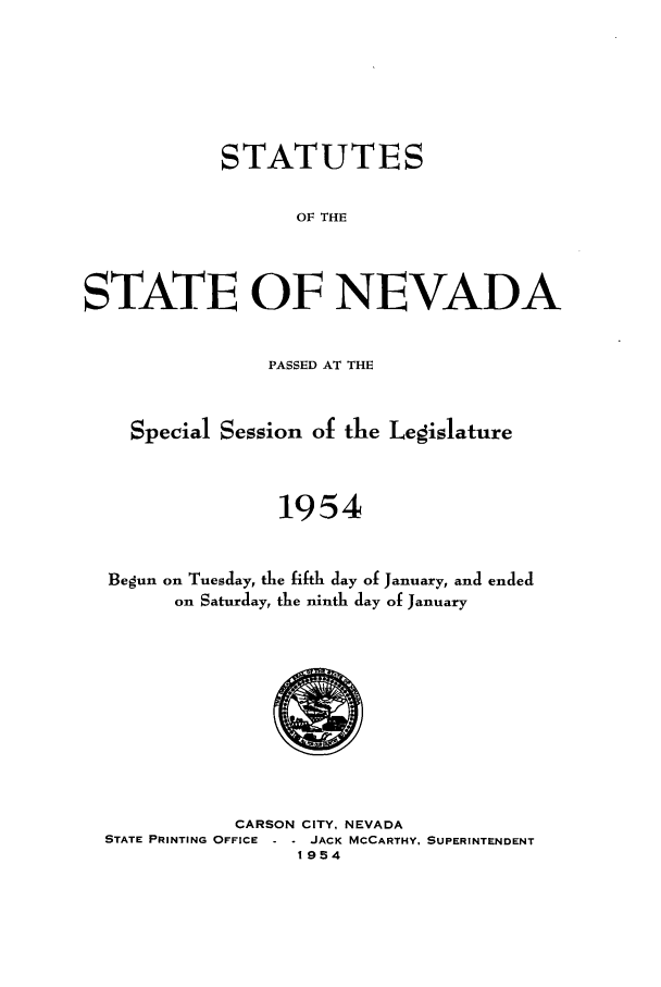 handle is hein.ssl/ssnv0059 and id is 1 raw text is: STATUTES
OF THE
STATE OF NEVADA
PASSED AT THE
Special Session of the Legislature
1954
Begun on Tuesday, the fifth day of January, and ended
on Saturday, the ninth day of January

CARSON CITY, NEVADA
STATE PRINTING OFFICE    JACK MCCARTHY, SUPERINTENDENT
1954


