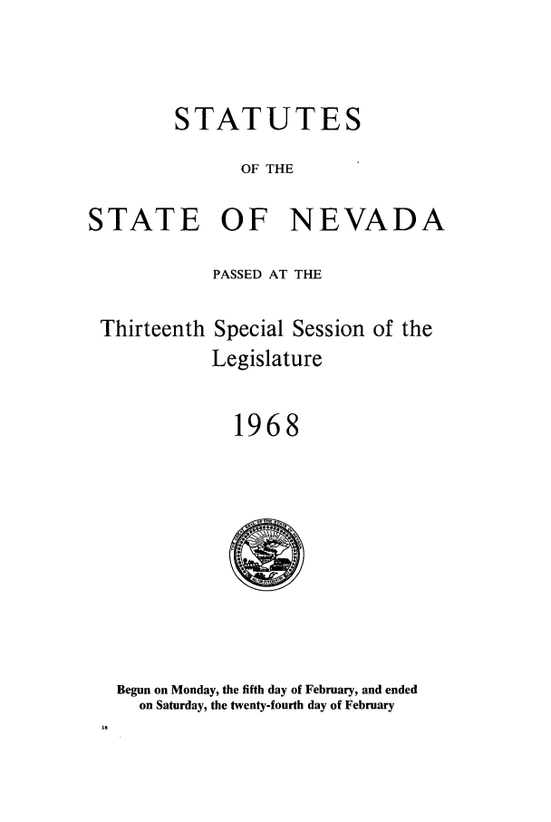 handle is hein.ssl/ssnv0070 and id is 1 raw text is: STATUTES
OF THE
STATE OF NEVADA
PASSED AT THE
Thirteenth Special Session of the
Legislature
1968
Begun on Monday, the fifth day of February, and ended
on Saturday, the twenty-fourth day of February


