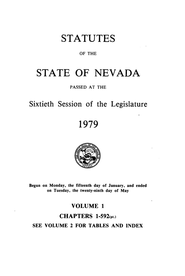 handle is hein.ssl/ssnv0080 and id is 1 raw text is: STATUTES
OF THE
STATE OF NEVADA
PASSED AT THE
Sixtieth Session of the Legislature
1979

Begun on Monday, the fifteenth day of January, and ended
on Tuesday, the twenty-ninth day of May

VOLUME 1
CHAPTERS 1-592(pt.)

SEE VOLUME 2 FOR TABLES AND INDEX


