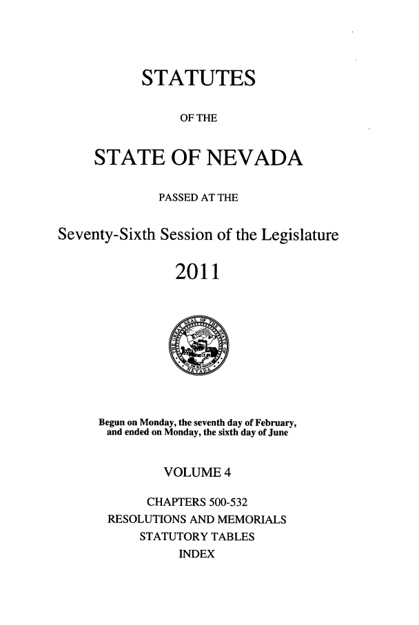 handle is hein.ssl/ssnv0128 and id is 1 raw text is: STATUTES
OF THE
STATE OF NEVADA

PASSED AT THE
Seventy-Sixth Session of the Legislature
2011

Begun on Monday, the seventh day of February,
and ended on Monday, the sixth day of June
VOLUME 4
CHAPTERS 500-532
RESOLUTIONS AND MEMORIALS
STATUTORY TABLES
INDEX


