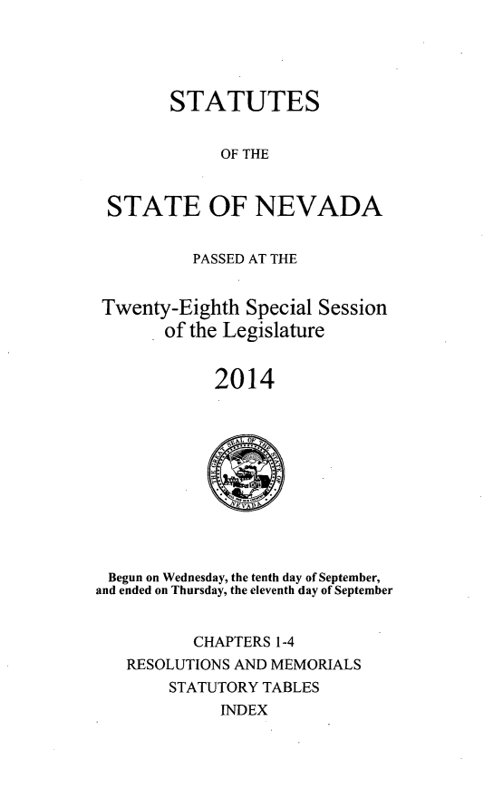 handle is hein.ssl/ssnv0133 and id is 1 raw text is: 




STATUTES


             OF THE


 STATE OF NEVADA


          PASSED AT THE


 Twenty-Eighth  Special Session
       of the Legislature


            2014











 Begun on Wednesday, the tenth day of September,
and ended on Thursday, the eleventh day of September


          CHAPTERS 1-4
   RESOLUTIONS AND MEMORIALS
        STATUTORY TABLES
             INDEX


