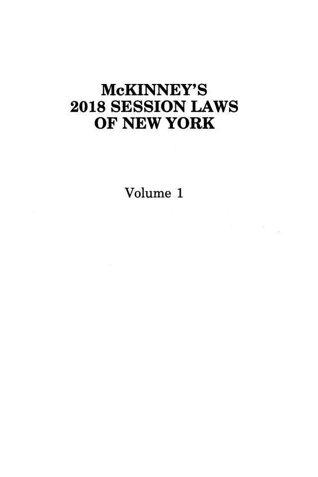 handle is hein.ssl/ssny0493 and id is 1 raw text is: 



   McKINNEY'S
2018 SESSION LAWS
  OF NEW YORK



     Volume 1


