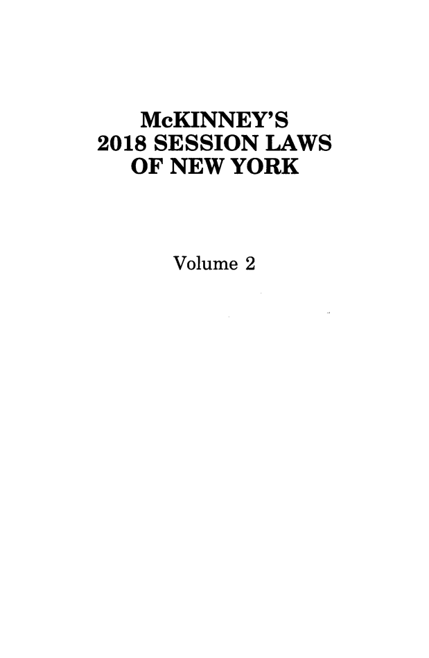 handle is hein.ssl/ssny0494 and id is 1 raw text is: 



   McKINNEY'S
2018 SESSION LAWS
  OF NEW YORK



     Volume 2


