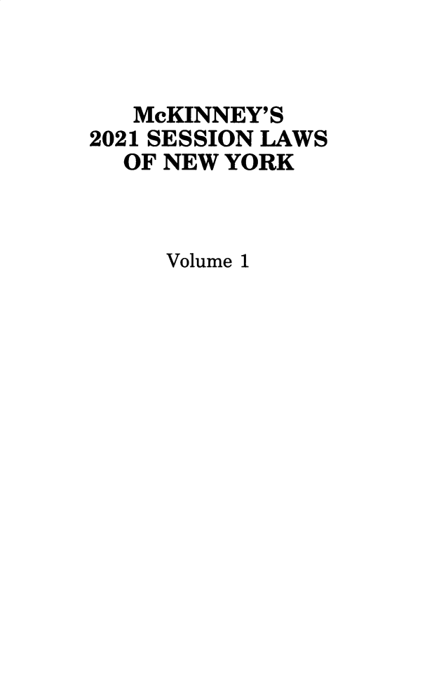 handle is hein.ssl/ssny0500 and id is 1 raw text is: McKINNEY' S
2021 SESSION LAWS
OF NEW YORK
Volume 1


