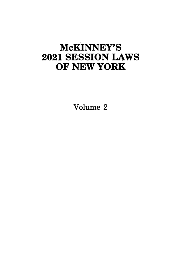 handle is hein.ssl/ssny0501 and id is 1 raw text is: McKINNEY'S
2021 SESSION LAWS
OF NEW YORK
Volume 2


