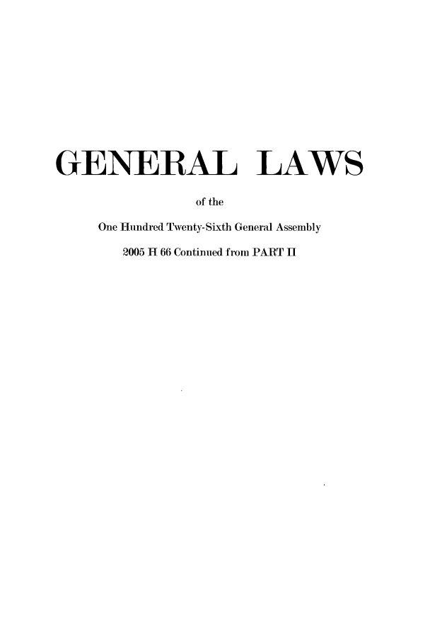 handle is hein.ssl/ssoh0270 and id is 1 raw text is: GENERAL LAWS
of the
One Hundred Twenty-Sixth General Assembly
2005 H 66 Continued from PART H


