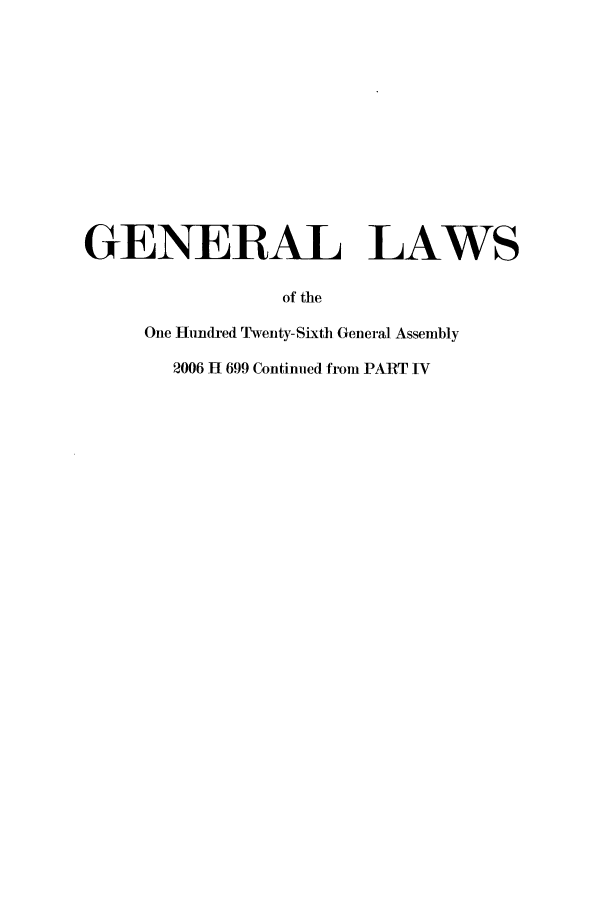 handle is hein.ssl/ssoh0272 and id is 1 raw text is: GENERAL LAWS
of the
One Humdred TNventy-Sixth General Assembly
2006 R 699 Continued from PART IV



