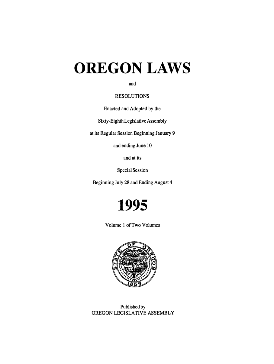 handle is hein.ssl/ssor0013 and id is 1 raw text is: OREGON LAWS
and
RESOLUTIONS
Enacted and Adopted by the
Sixty-Eighth Legislative Assembly
at its Regular Session Beginning January 9
and ending June 10
and at its
Special Session
Beginning July 28 and Ending August 4
1995
Volume 1 of Two Volumes
Publishedby
OREGON LEGISLATIVE ASSEMBLY



