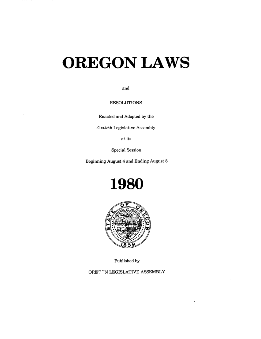 handle is hein.ssl/ssor0033 and id is 1 raw text is: OREGON LAWS
and
RESOLUTIONS

Enacted and Adopted by the
0ixtieth Legislative Assembly
at its
Special Session
Beginning August 4 and Ending August 8
1980

Published by
ORE7 -N LEGISLATIVE ASSEMBLY


